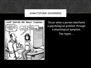 SOMATOFORM DISORDERS



           Occur when a person manifests
           a psychological problem through
               a physiological symptom.
                    Two types……
 