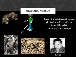 CONVERSION DISORDER



             Report the existence of severe
               physical problems with no
                   biological reason.
               Like blindness or paralysis.




                        Pol Pot
 