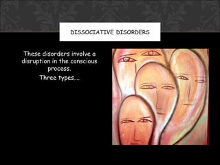 DISSOCIATIVE DISORDERS


These disorders involve a
disruption in the conscious
         process.
      Three types….
 