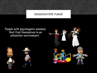 DISSOCIATIVE FUGUE




People with psychogenic amnesia
   that find themselves in an
    unfamiliar environment.
 