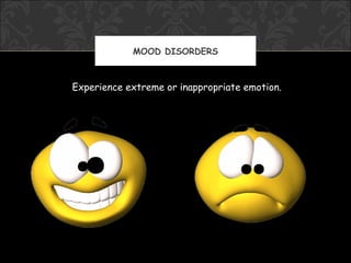 MOOD DISORDERS



Experience extreme or inappropriate emotion.
 
