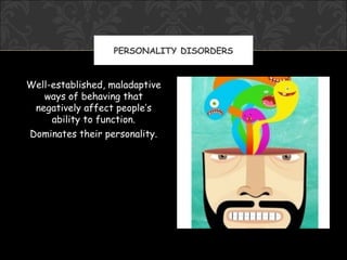 PERSONALITY DISORDERS


Well-established, maladaptive
   ways of behaving that
 negatively affect people’s
     ability to function.
Dominates their personality.
 