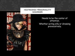 HISTRIONIC PERSONALITY
       DISORDER


              Needs to be the center of
                     attention.
            Whether acting silly or dressing
                   provocatively.
 
