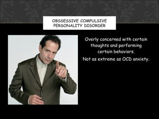 OBSSESSIVE COMPULSIVE
PERSONALITY DISORDER


            Overly concerned with certain
              thoughts and performing
                  certain behaviors.
           Not as extreme as OCD anxiety.
 
