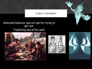 EARLY THEORIES



Abnormal behavior was evil spirits trying to
                get out.
       Trephining was often used.
 