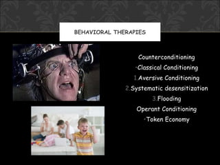 BEHAVIORAL THERAPIES



                  Counterconditioning
                 •Classical Conditioning
                1.Aversive Conditioning
              2.Systematic desensitization
                       3.Flooding
                 Operant Conditioning
                    •Token Economy
 