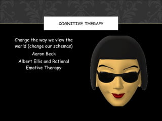 COGNITIVE THERAPY



Change the way we view the
world (change our schemas)
       Aaron Beck
 Albert Ellis and Rational
    Emotive Therapy
 