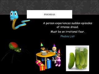 PHOBIAS


A person experiences sudden episodes
          of intense dread.
     Must be an irrational fear.
            Phobia List
 