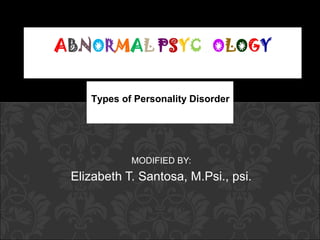 Types of Personality Disorder




           MODIFIED BY:
Elizabeth T. Santosa, M.Psi., psi.
 