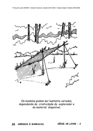 28 ABRIGOS E BARRACAS SÉRIE AR LIVRE - 2
Produzido pela UEB/RS - Edição Impressa: Gestão 2001/2003 - Edição Digital: Gestão 2004/2006
Os modelos podem ser bastante variados,
dependendo da criatividade do explorador e
do material disponível.
 