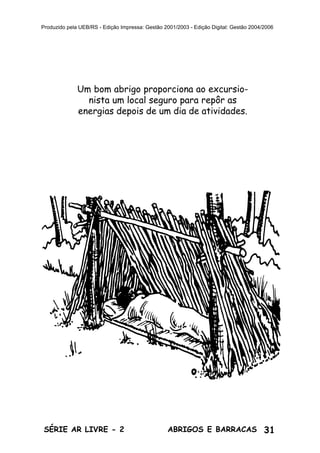 31ABRIGOS E BARRACASSÉRIE AR LIVRE - 2
Produzido pela UEB/RS - Edição Impressa: Gestão 2001/2003 - Edição Digital: Gestão 2004/2006
Um bom abrigo proporciona ao excursio-
nista um local seguro para repôr as
energias depois de um dia de atividades.
 