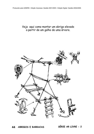 44 ABRIGOS E BARRACAS SÉRIE AR LIVRE - 2
Produzido pela UEB/RS - Edição Impressa: Gestão 2001/2003 - Edição Digital: Gestão 2004/2006
Veja aqui como montar um abrigo elevado
a partir de um galho de uma árvore.
 