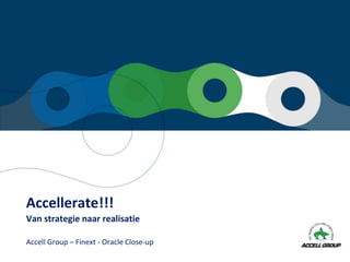 Accellerate!!!
Van strategie naar realisatie
Accell Group – Finext - Oracle Close-up
 
