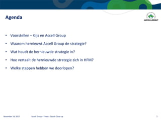Agenda
November 14, 2017 Accell Group – Finext - Oracle Close-up 1
• Voorstellen – Gijs en Accell Group
• Waarom hernieuwt Accell Group de strategie?
• Wat houdt de hernieuwde strategie in?
• Hoe vertaalt de hernieuwde strategie zich in HFM?
• Welke stappen hebben we doorlopen?
 