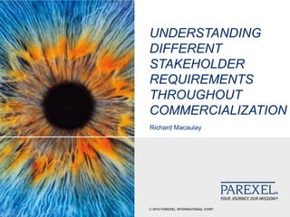 © 2018 PAREXEL INTERNATIONAL CORP.
UNDERSTANDING
DIFFERENT
STAKEHOLDER
REQUIREMENTS
THROUGHOUT
COMMERCIALIZATION
Richard Macaulay
 