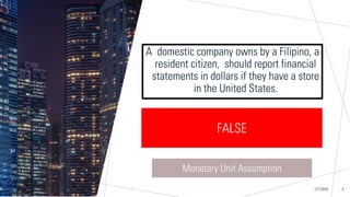 Sample Footer Text
A domestic company owns by a Filipino, a
resident citizen, should report financial
statements in dollars if they have a store
in the United States.
2/7/20XX 6
TRUE FALSE
FALSE
Monetary Unit Assumption
 