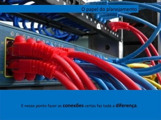 E nesse ponto fazer as  conexões  certas faz toda a  diferença .  O papel do planejamento 