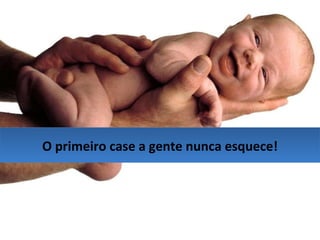 O primeiro case a gente nunca esquece! 
