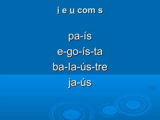 ii ee uu com scom s
pa-íspa-ís
e-go-ís-tae-go-ís-ta
ba-Ia-ús-treba-Ia-ús-tre
ja-úsja-ús
 