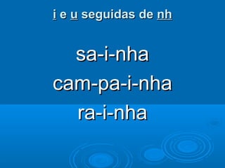 ii ee uu seguidas deseguidas de nhnh
sa-i-nhasa-i-nha
cam-pa-i-nhacam-pa-i-nha
ra-i-nhara-i-nha
 