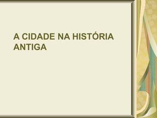 A CIDADE NA HISTÓRIA ANTIGA 