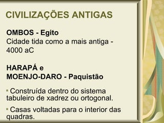CIVILIZAÇÕES ANTIGAS OMBOS - Egito Cidade tida como a mais antiga -  4000 aC HARAPÁ e  MOENJO-DARO - Paquistão Construída dentro do sistema tabuleiro de xadrez ou ortogonal. Casas voltadas para o interior das quadras. 