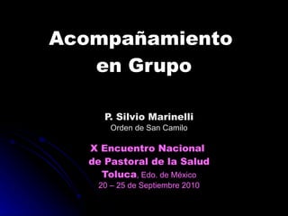 Acompañamiento  en Grupo P. Silvio Marinelli Orden de San Camilo X Encuentro Nacional  de Pastoral de la Salud Toluca , Edo. de México 20 – 25 de Septiembre 2010 