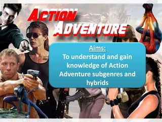 Aims:
 To understand and gain
  knowledge of Action
Adventure subgenres and
        hybrids
 