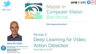 @DocXavi
Xavier Giró-i-Nieto
[http://pagines.uab.cat/mcv/]
Module 6
Deep Learning for Video:
Action Detection
22nd March 2018
 