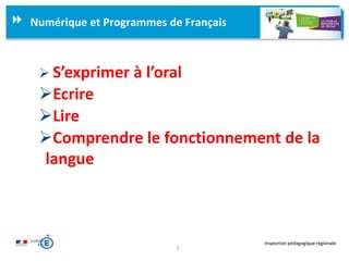7
Inspection pédagogique régionale
Numérique et Programmes de Français
 S’exprimer à l’oral
Ecrire
Lire
Comprendre le fonctionnement de la
langue
 