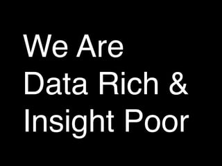 We Are
Data Rich &
Insight Poor
 
