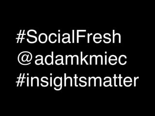 #SocialFresh
@adamkmiec
#insightsmatter
 