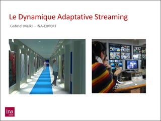 Le Dynamique Adaptative Streaming
Gabriel Melki - INA-EXPERT
 