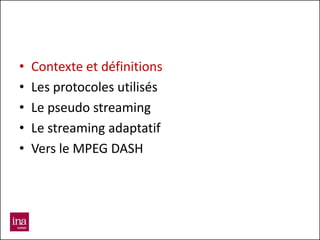 •   Contexte et définitions
•   Les protocoles utilisés
•   Le pseudo streaming
•   Le streaming adaptatif
•   Vers le MPEG DASH
 