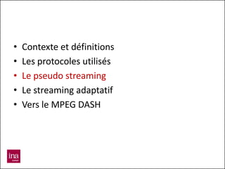 •   Contexte et définitions
•   Les protocoles utilisés
•   Le pseudo streaming
•   Le streaming adaptatif
•   Vers le MPEG DASH
 