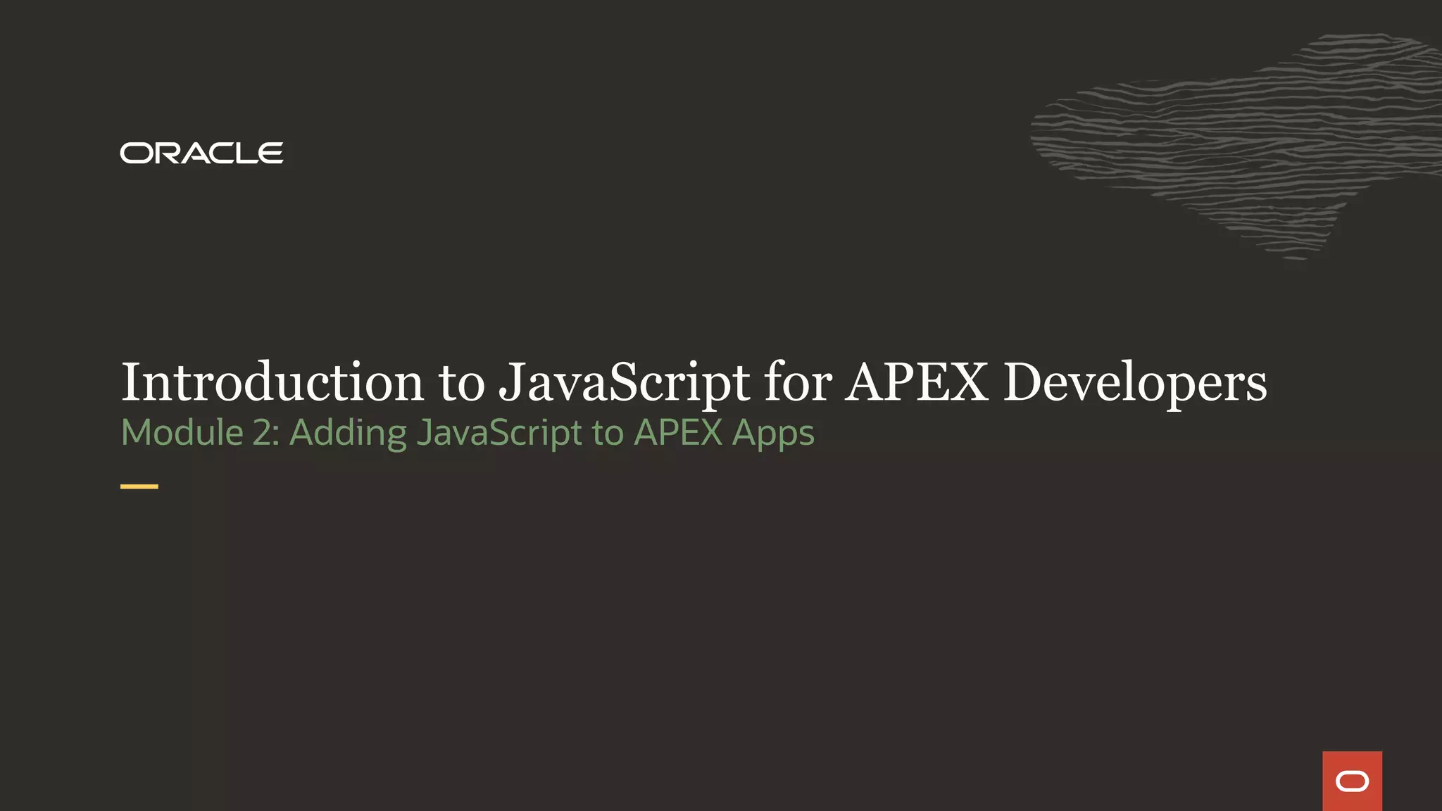Module 2: Adding JavaScript to APEX Apps Introduction to JavaScript for APEX Developers 