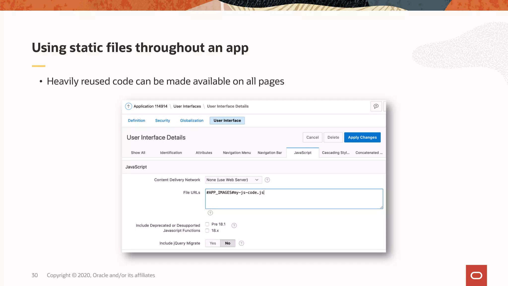 Copyright © 2020, Oracle and/or its affiliates30 • Heavily reused code can be made available on all pages Using static files throughout an app 