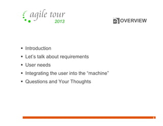 OVERVIEW
 Introduction
 Let’s talk about requirements
 User needs
 Integrating the user into the “machine”
 Questions and Your Thoughts
2
 
