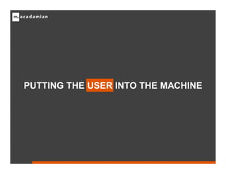 PUTTING THE USER INTO THE MACHINE
 