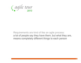 6
Requirements are kind of like an agile process:
a lot of people say they have them, but what they are,
means completely different things to each person
 