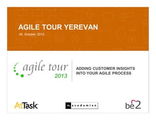 Confidential 10/7/2013 1
AGILE TOUR YEREVAN
05, October, 2013
ADDING CUSTOMER INSIGHTS
INTO YOUR AGILE PROCESS
 