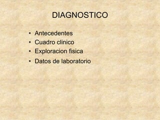 DIAGNOSTICO
• Antecedentes
• Cuadro clinico
• Exploracion fisica
• Datos de laboratorio
 