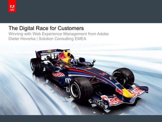 The Digital Race for Customers
Winning with Web Experience Management from Adobe
Dieter Hovorka | Solution Consulting EMEA
 