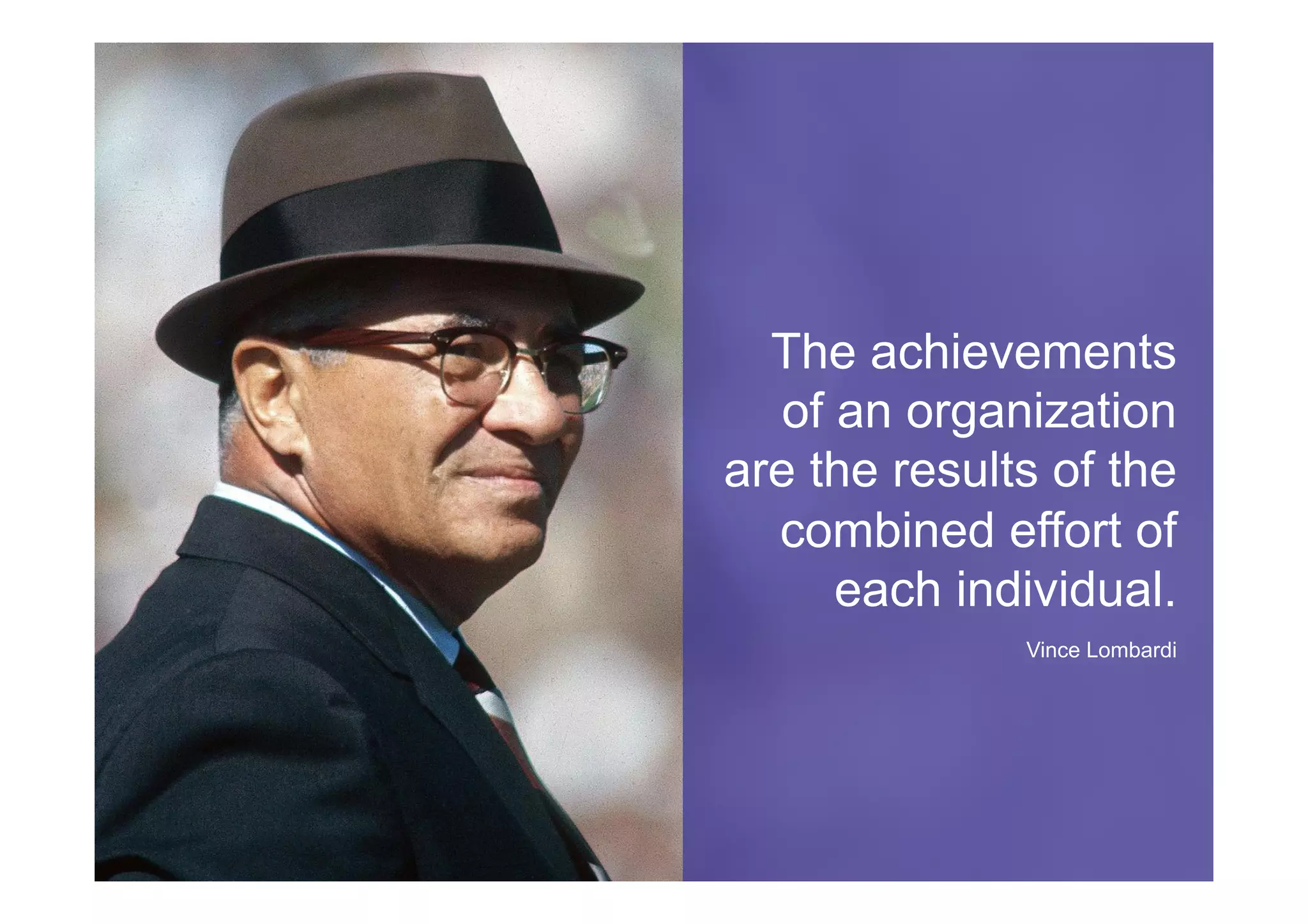 ©	Prosci.	All	Rights	Reserved.	 45	
The achievements
of an organization
are the results of the
combined effort of
each individual.
Vince Lombardi
 