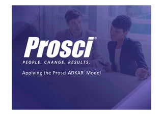Applying	the	Prosci	ADKAR®
	Model	
 