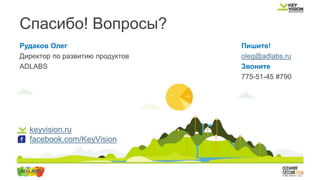 keyvision.ru
facebook.com/KeyVision
Спасибо! Вопросы?
Рудаков Олег
Директор по развитию продуктов
ADLABS
Пишите!
oleg@adlabs.ru
Звоните
775-51-45 #790
 