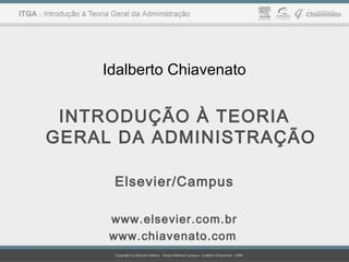 Idalberto Chiavenato 
INTRODUÇÃO À TEORIA 
GERAL DA ADMINISTRAÇÃO 
Elsevier/Campus 
www.elsevier.com.br 
www.chiavenato.com 
 