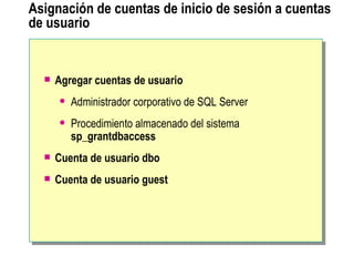 Asignación de cuentas de inicio de sesión a cuentas de usuario Agregar cuentas de usuario Administrador corporativo de SQL Server Procedimiento almacenado del sistema  sp_grantdbaccess Cuenta de usuario dbo Cuenta de usuario guest 