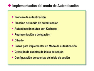 Implementación del modo de Autenticación Proceso de autenticación Elección del modo de autenticación Autenticación mutua con Kerberos Representación y delegación Cifrado Pasos para implementar un Modo de autenticación Creación de cuentas de inicio de sesión Configuración de cuentas de inicio de sesión 