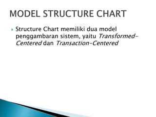  Structure Chart memiliki dua model
penggambaran sistem, yaitu Transformed-
Centered dan Transaction-Centered
 
